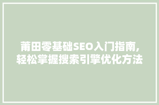 莆田零基础SEO入门指南,轻松掌握搜索引擎优化方法