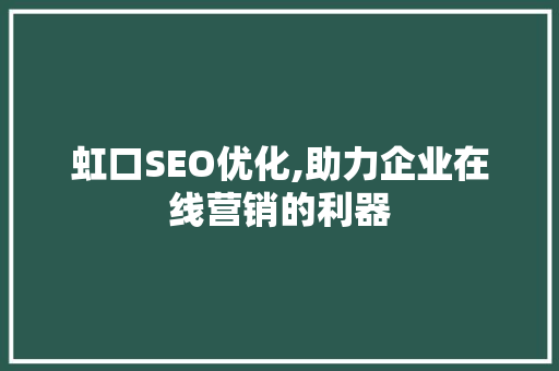 虹口SEO优化,助力企业在线营销的利器 虹口SEO优化,助力企业在线营销的利器