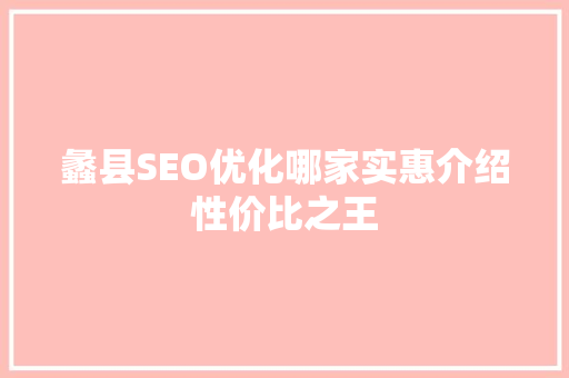 蠡县SEO优化哪家实惠介绍性价比之王 蠡县SEO优化哪家实惠介绍性价比之王