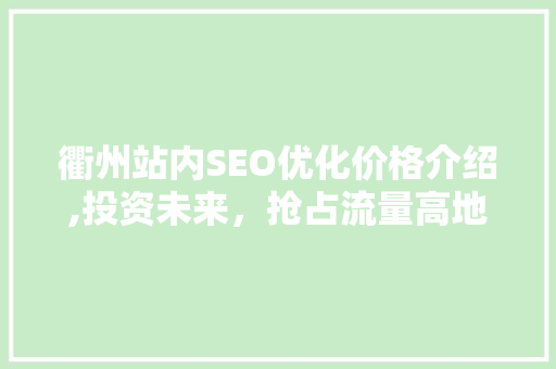 衢州站内SEO优化价格介绍,投资未来，抢占流量高地