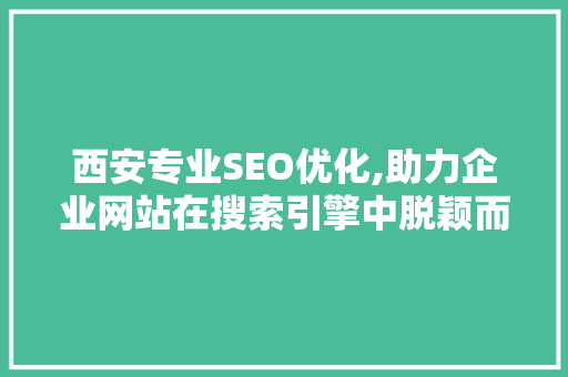 西安专业SEO优化,助力企业网站在搜索引擎中脱颖而出