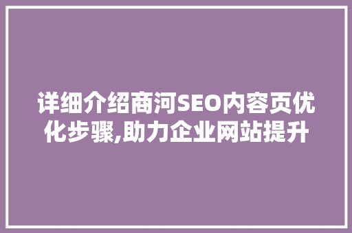 详细介绍商河SEO内容页优化步骤,助力企业网站提升流量与转化率