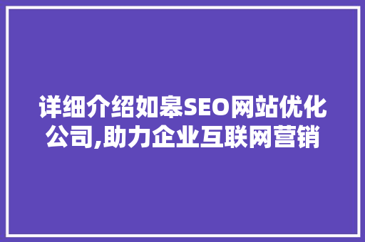 详细介绍如皋SEO网站优化公司,助力企业互联网营销新篇章