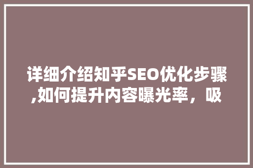 详细介绍知乎SEO优化步骤,如何提升内容曝光率，吸引更多关注