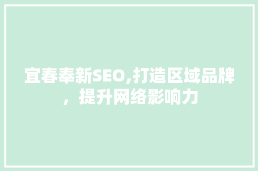 宜春奉新SEO,打造区域品牌,提升网络影响力 网络技术 宜春奉新SEO,打造区域品牌,提升网络影响力 宜春奉新SEO,打造区域品牌,提升网络影响力 网络技术