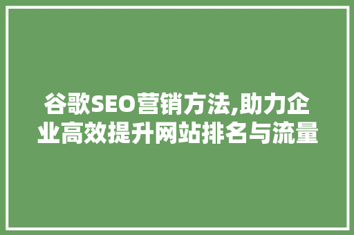 谷歌SEO营销方法,助力企业高效提升网站排名与流量