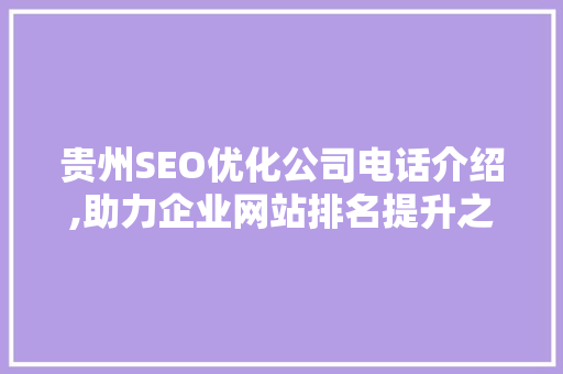 贵州SEO优化公司电话介绍,助力企业网站排名提升之路 贵州SEO优化公司电话介绍,助力企业网站排名提升之路