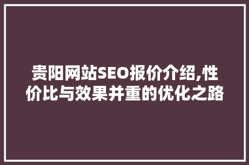 贵阳网站SEO报价介绍,性价比与效果并重的优化之路