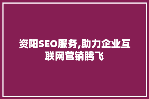 资阳SEO服务,助力企业互联网营销腾飞