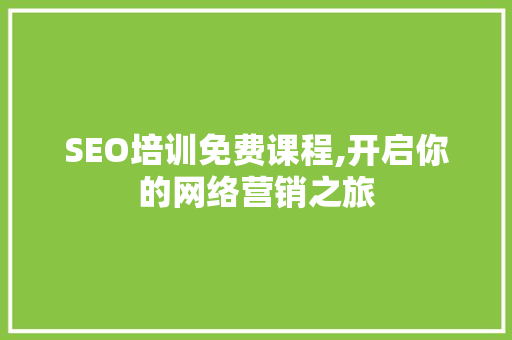SEO培训免费课程,开启你的网络营销之旅