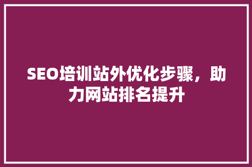 SEO培训站外优化步骤，助力网站排名提升