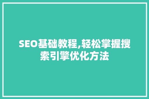 SEO基础教程,轻松掌握搜索引擎优化方法