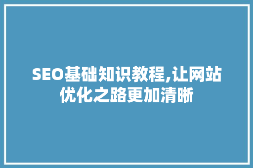 SEO基础知识教程,让网站优化之路更加清晰
