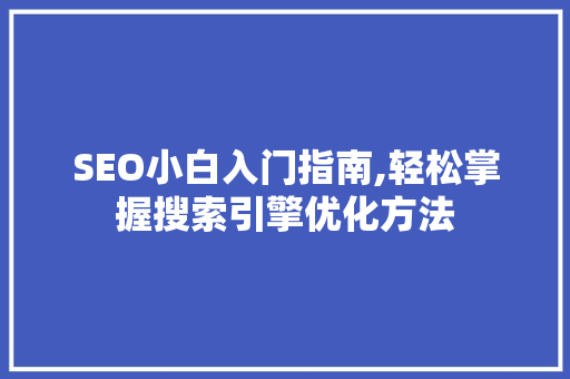 SEO小白入门指南,轻松掌握搜索引擎优化方法