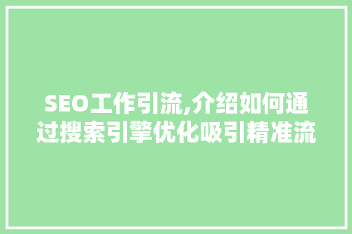 SEO工作引流,介绍如何通过搜索引擎优化吸引精准流量