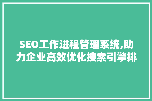SEO工作进程管理系统,助力企业高效优化搜索引擎排名 编程语言