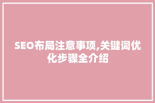 SEO布局注意事项,关键词优化步骤全介绍 操作系统