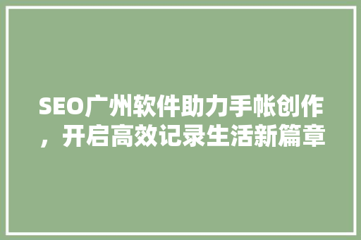 SEO广州软件助力手帐创作，开启高效记录生活新篇章