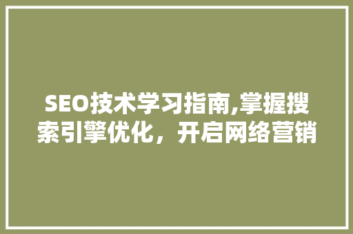 SEO技术学习指南,掌握搜索引擎优化，开启网络营销新篇章