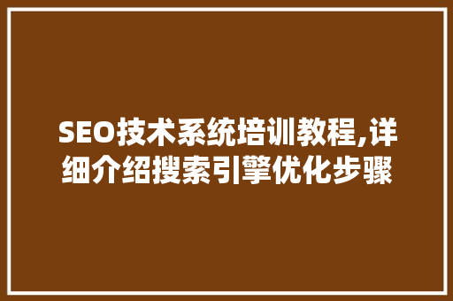 SEO技术系统培训教程,详细介绍搜索引擎优化步骤