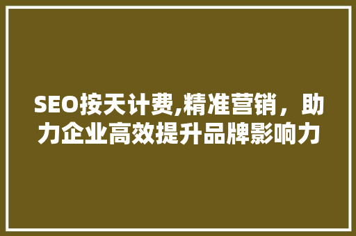 SEO按天计费,精准营销，助力企业高效提升品牌影响力