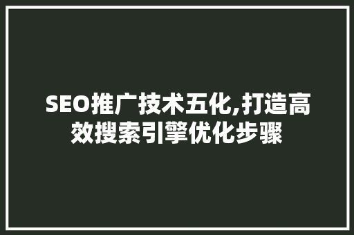 SEO推广技术五化,打造高效搜索引擎优化步骤