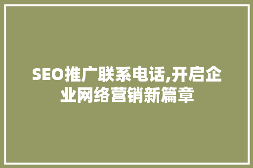 SEO推广联系电话,开启企业网络营销新篇章