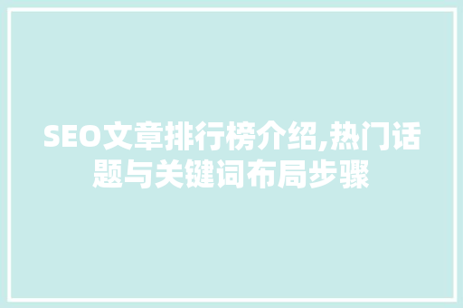 SEO文章排行榜介绍,热门话题与关键词布局步骤
