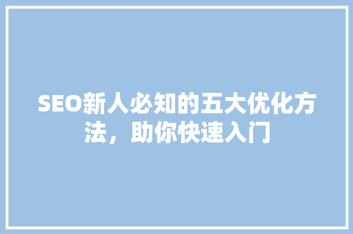 SEO新人必知的五大优化方法，助你快速入门