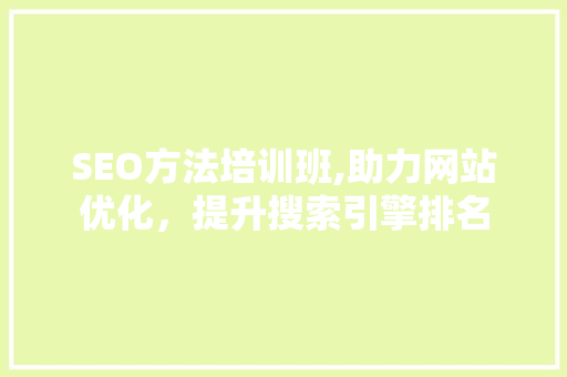 SEO方法培训班,助力网站优化，提升搜索引擎排名