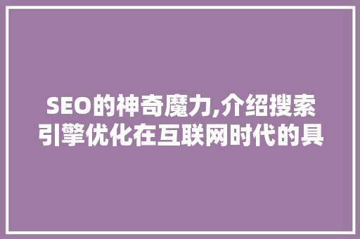 SEO的神奇魔力,介绍搜索引擎优化在互联网时代的具体作用