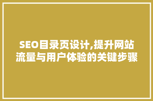SEO目录页设计,提升网站流量与用户体验的关键步骤