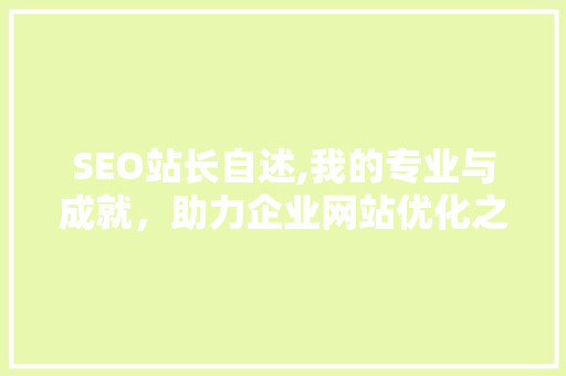 SEO站长自述,我的专业与成就,助力企业网站优化之路 SEO站长自述,我的专业与成就,助力企业网站优化之路