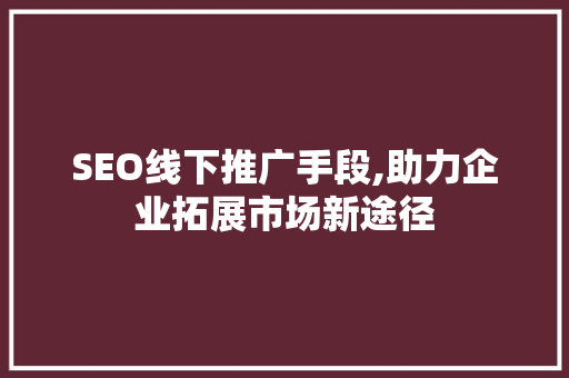 SEO线下推广手段,助力企业拓展市场新途径
