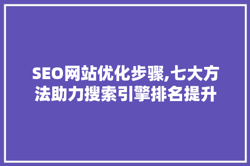 SEO网站优化步骤,七大方法助力搜索引擎排名提升