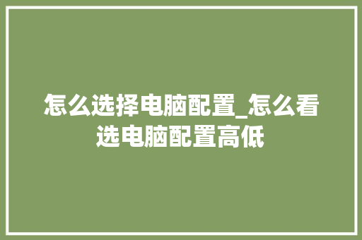 怎么选择电脑配置_怎么看选电脑配置高低 电脑基础