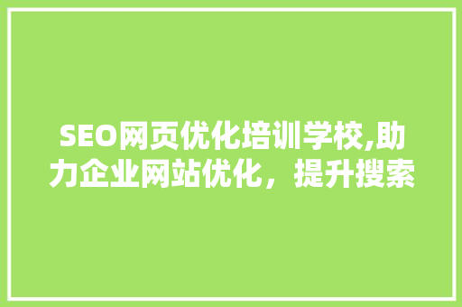 SEO网页优化培训学校,助力企业网站优化，提升搜索引擎排名
