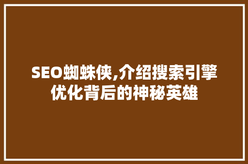 SEO蜘蛛侠,介绍搜索引擎优化背后的神秘英雄
