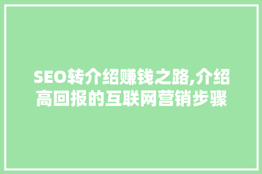 SEO转介绍赚钱之路,介绍高回报的互联网营销步骤