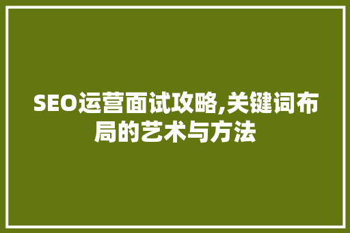 SEO运营面试攻略,关键词布局的艺术与方法