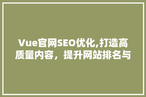 Vue官网SEO优化,打造高质量内容，提升网站排名与用户体验 网络技术