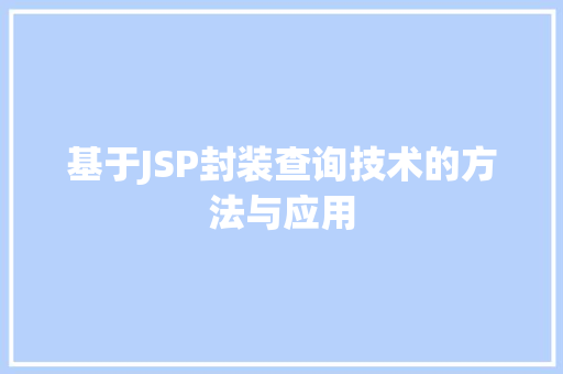 基于JSP封装查询技术的方法与应用 基于JSP封装查询技术的方法与应用 编程语言