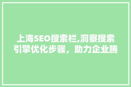 上海SEO搜索栏,洞察搜索引擎优化步骤,助力企业腾飞 上海SEO搜索栏,洞察搜索引擎优化步骤,助力企业腾飞