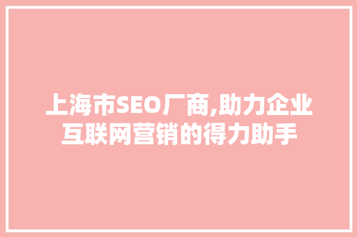 上海市SEO厂商,助力企业互联网营销的得力助手 上海市SEO厂商,助力企业互联网营销的得力助手
