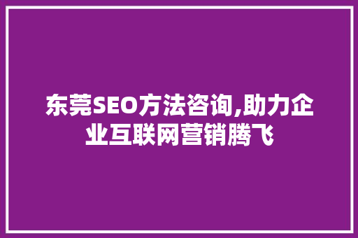 东莞SEO方法咨询,助力企业互联网营销腾飞