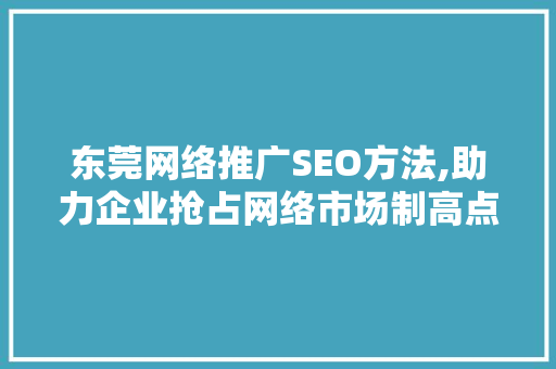 东莞网络推广SEO方法,助力企业抢占网络市场制高点 东莞网络推广SEO方法,助力企业抢占网络市场制高点