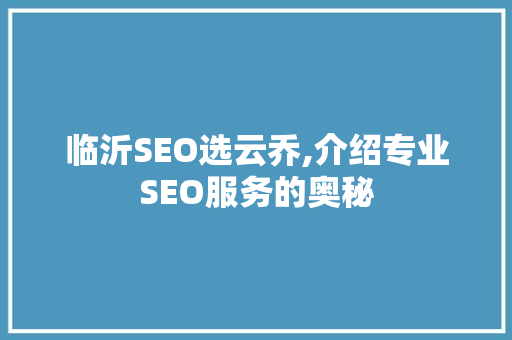 临沂SEO选云乔,介绍专业SEO服务的奥秘