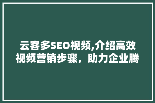 云客多SEO视频,介绍高效视频营销步骤，助力企业腾飞