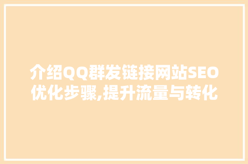 介绍QQ群发链接网站SEO优化步骤,提升流量与转化率的秘密武器 操作系统