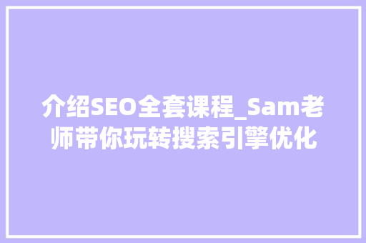 介绍SEO全套课程_Sam老师带你玩转搜索引擎优化